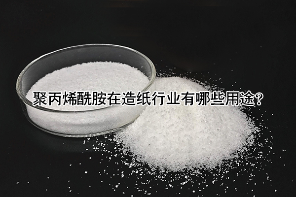聚丙烯酰胺在造纸行业有哪些用途？
