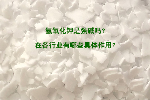 氢氧化钾是强碱吗？在各行业有哪些具体作用？