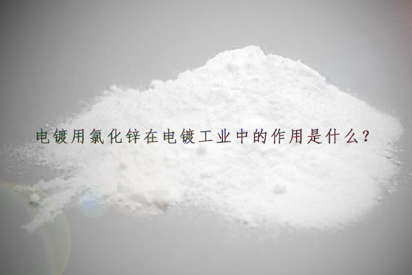 电镀用氯化锌在电镀工业中的作用是什么？