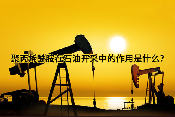 聚丙烯酰胺在石油开采中的作用是什么？